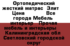 Ортопедический жесткий матрас «Элит» › Цена ­ 10 557 - Все города Мебель, интерьер » Прочая мебель и интерьеры   . Калининградская обл.,Светловский городской округ 